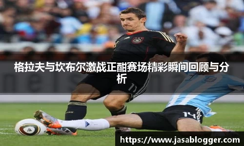 格拉夫与坎布尔激战正酣赛场精彩瞬间回顾与分析