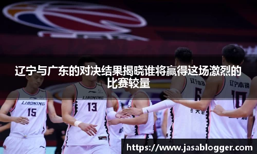 辽宁与广东的对决结果揭晓谁将赢得这场激烈的比赛较量